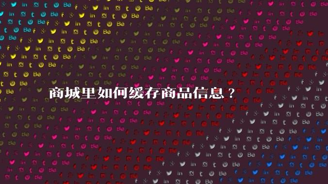 商城里如何缓存商品信息?