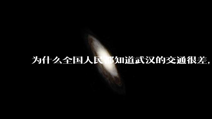 为什么全国人民都知道武汉的交通很差，但是武汉人不知道？